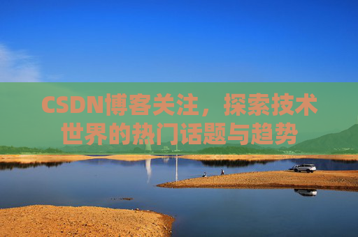 CSDN博客关注，探索技术世界的热门话题与趋势